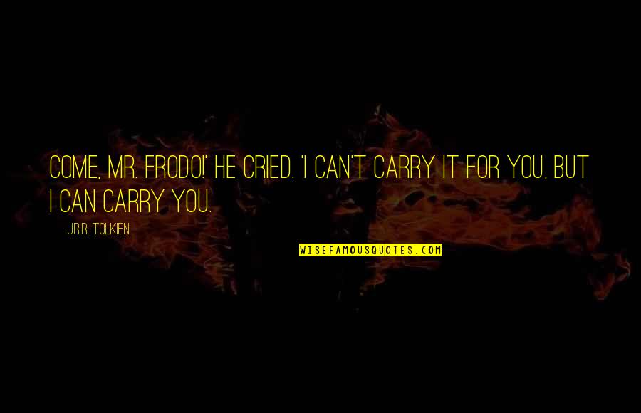 Lord The Rings Quotes By J.R.R. Tolkien: Come, Mr. Frodo!' he cried. 'I can't carry