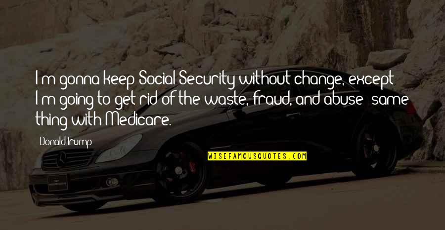 Lord Theres Nothing Better Quotes By Donald Trump: I'm gonna keep Social Security without change, except Lord Theres Nothing Better Quotes By Donald Trump: I'm gonna keep Social Security without change, except