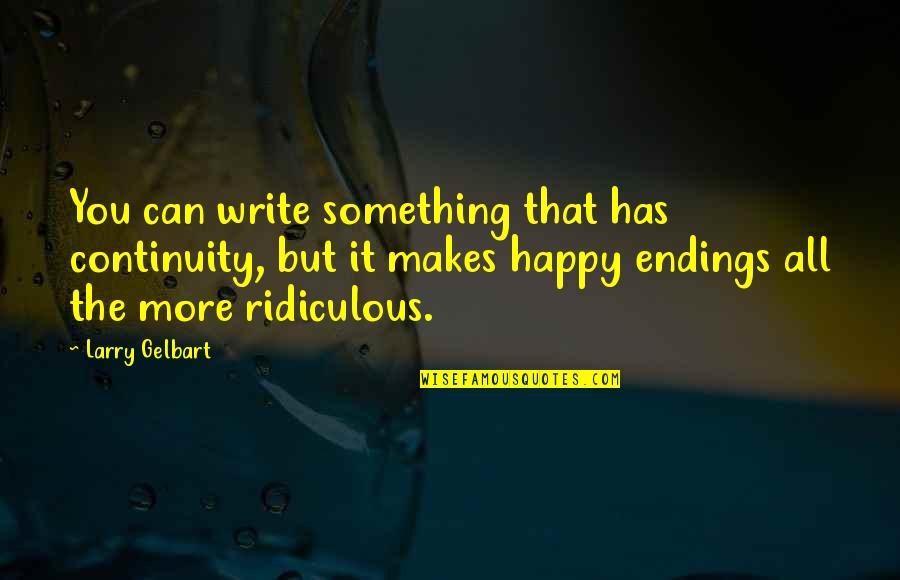 Lord Theres Nothing Better Quotes By Larry Gelbart: You can write something that has continuity, but Lord Theres Nothing Better Quotes By Larry Gelbart: You can write something that has continuity, but