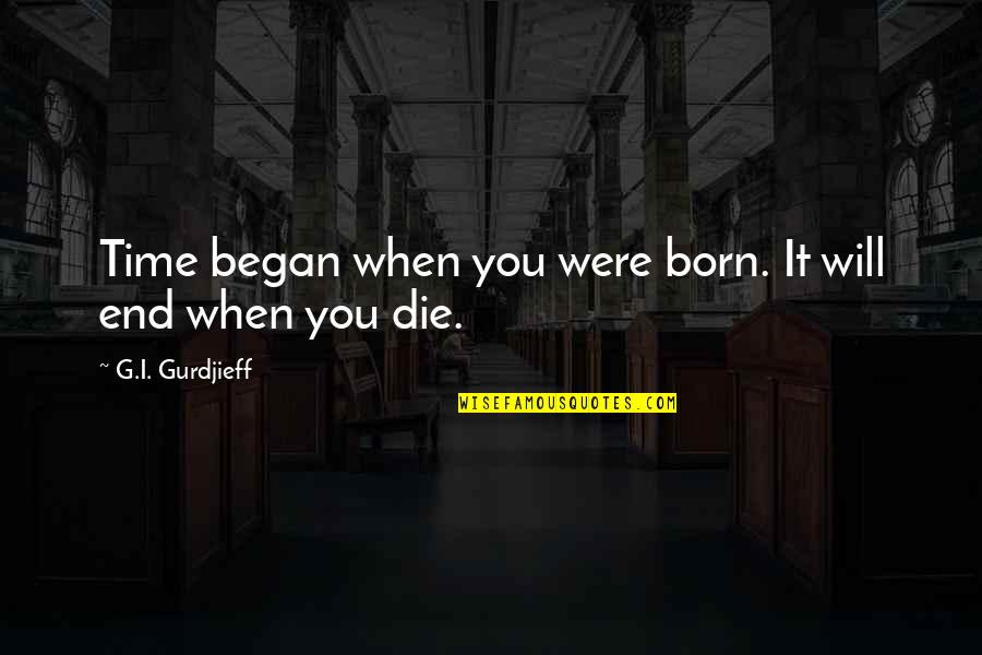 Lord Vishnu Quotes By G.I. Gurdjieff: Time began when you were born. It will Lord Vishnu Quotes By G.I. Gurdjieff: Time began when you were born. It will