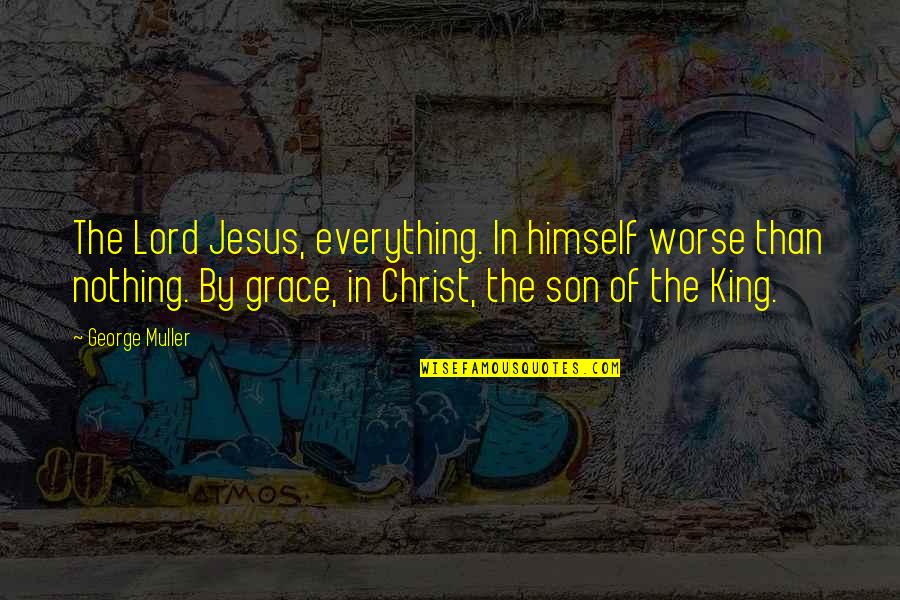 Lord Without You I Am Nothing Quotes By George Muller: The Lord Jesus, everything. In himself worse than