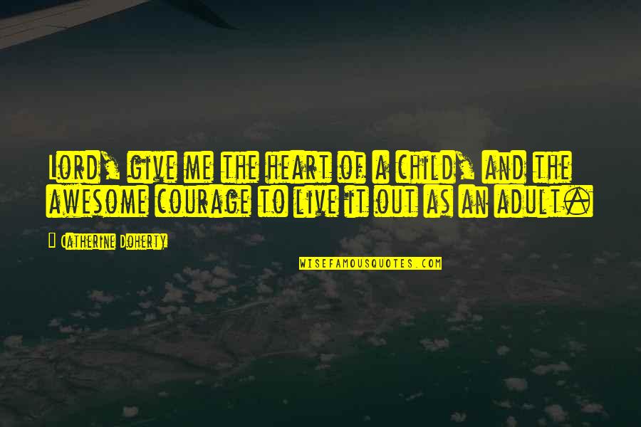 Lord You Are Awesome Quotes By Catherine Doherty: Lord, give me the heart of a child, Lord You Are Awesome Quotes By Catherine Doherty: Lord, give me the heart of a child,