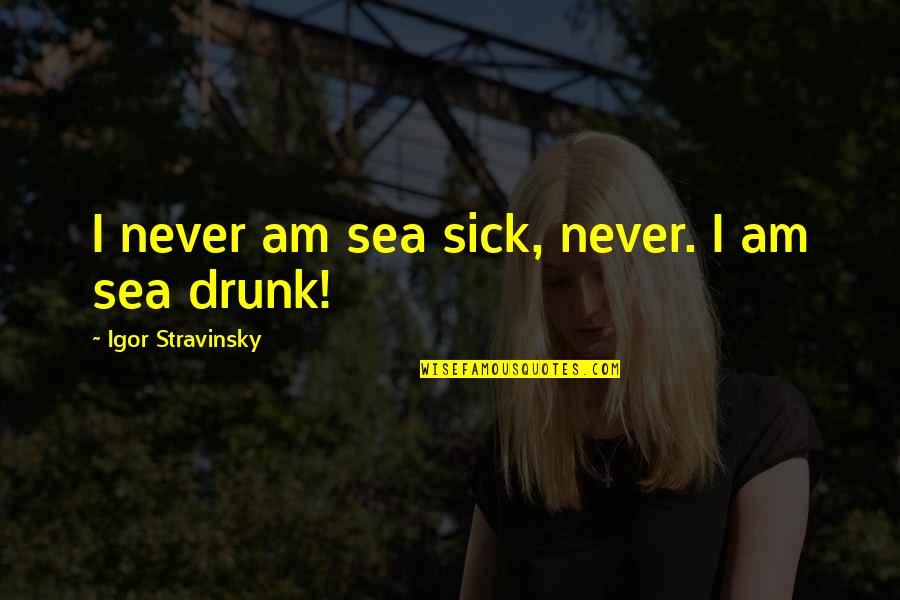 Lord You Are Awesome Quotes By Igor Stravinsky: I never am sea sick, never. I am Lord You Are Awesome Quotes By Igor Stravinsky: I never am sea sick, never. I am