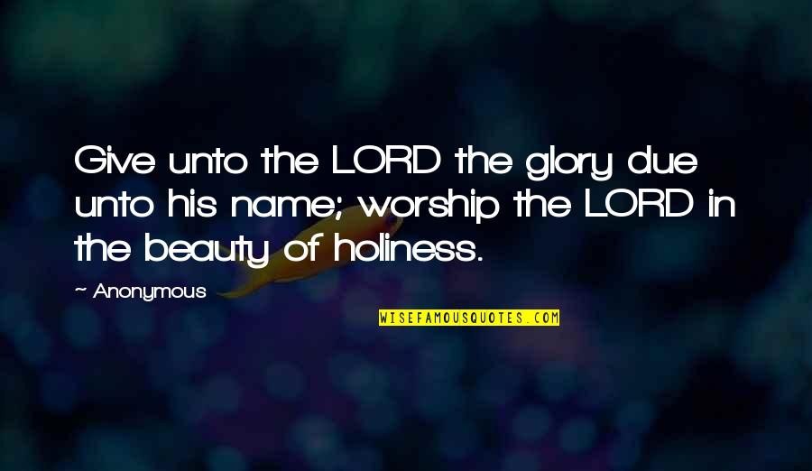 Lord Your Glory Quotes By Anonymous: Give unto the LORD the glory due unto