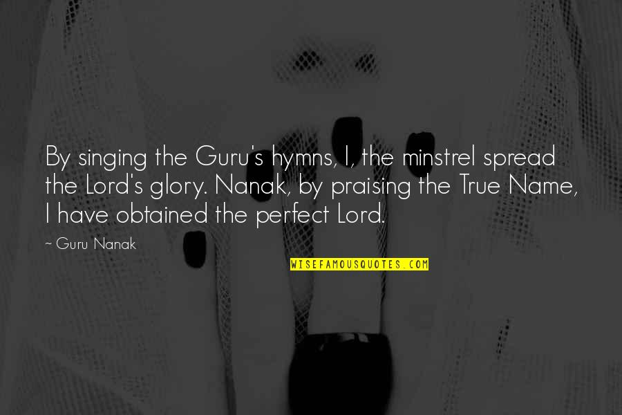 Lord Your Glory Quotes By Guru Nanak: By singing the Guru's hymns, I, the minstrel