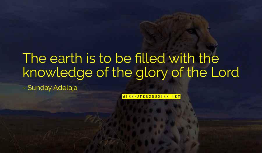 Lord Your Glory Quotes By Sunday Adelaja: The earth is to be filled with the