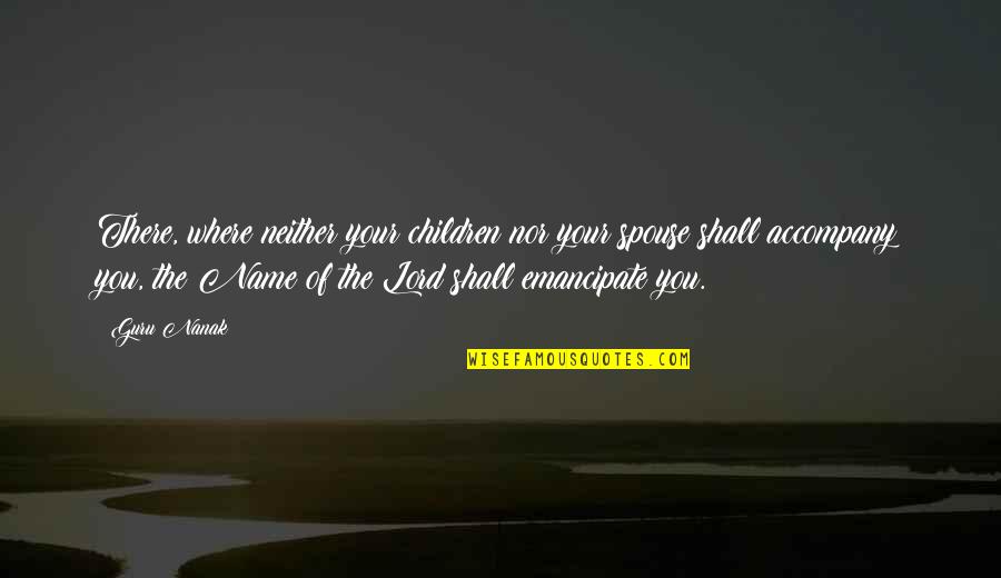 Lord Your Name Quotes By Guru Nanak: There, where neither your children nor your spouse Lord Your Name Quotes By Guru Nanak: There, where neither your children nor your spouse