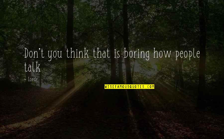 Lorde Best Quotes By Lorde: Don't you think that is boring how people