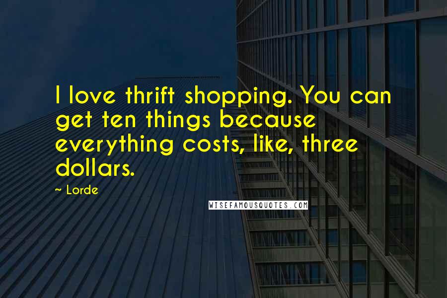 Lorde quotes: I love thrift shopping. You can get ten things because everything costs, like, three dollars.