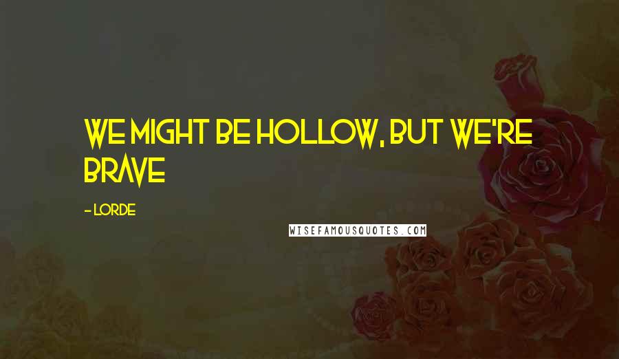 Lorde quotes: We might be hollow, but we're brave