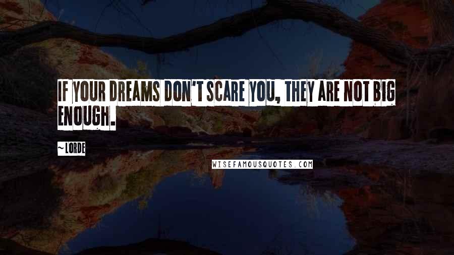 Lorde quotes: If your dreams don't scare you, they are not big enough.