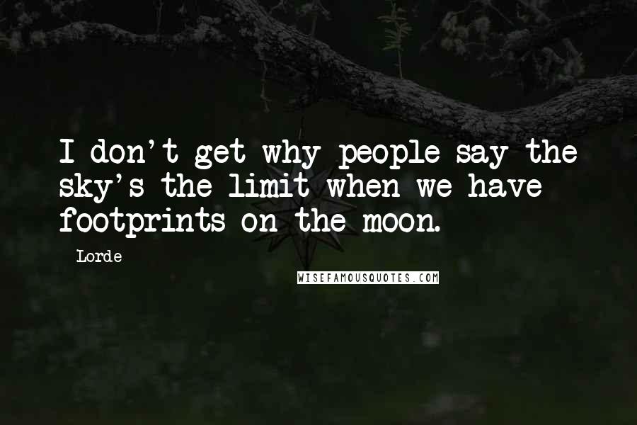 Lorde quotes: I don't get why people say the sky's the limit when we have footprints on the moon.