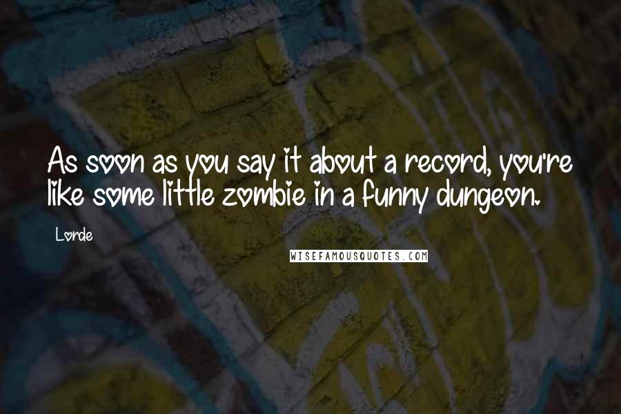 Lorde quotes: As soon as you say it about a record, you're like some little zombie in a funny dungeon.