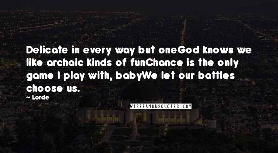 Lorde quotes: Delicate in every way but oneGod knows we like archaic kinds of funChance is the only game I play with, babyWe let our battles choose us.