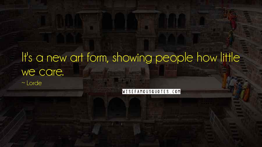 Lorde quotes: It's a new art form, showing people how little we care.