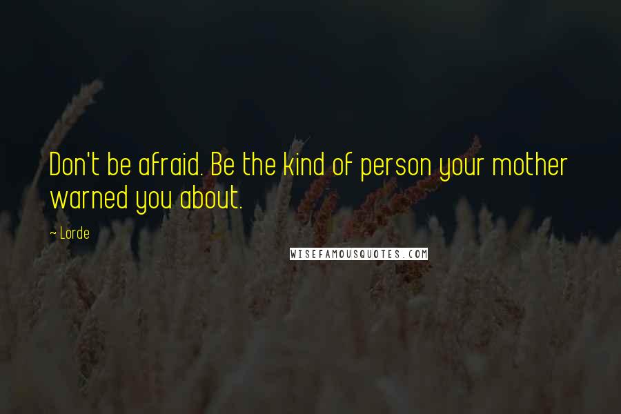 Lorde quotes: Don't be afraid. Be the kind of person your mother warned you about.