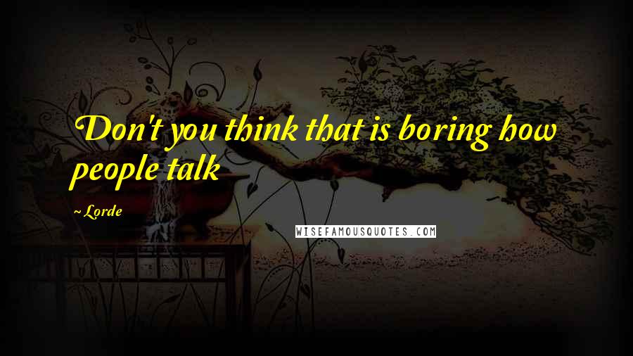 Lorde quotes: Don't you think that is boring how people talk