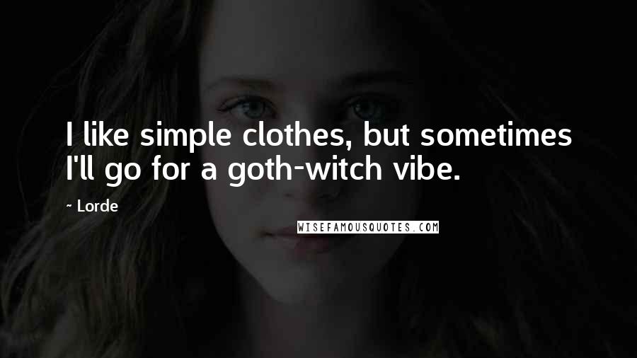 Lorde quotes: I like simple clothes, but sometimes I'll go for a goth-witch vibe.