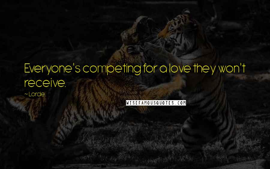 Lorde quotes: Everyone's competing for a love they won't receive.