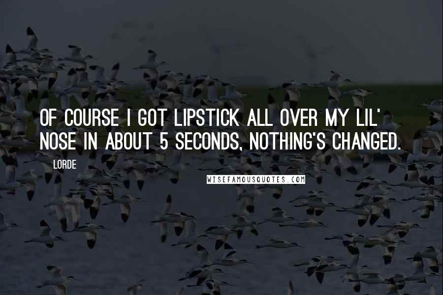 Lorde quotes: Of course I got lipstick all over my lil' nose in about 5 seconds, nothing's changed.