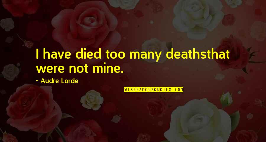Lorde Quotes By Audre Lorde: I have died too many deathsthat were not