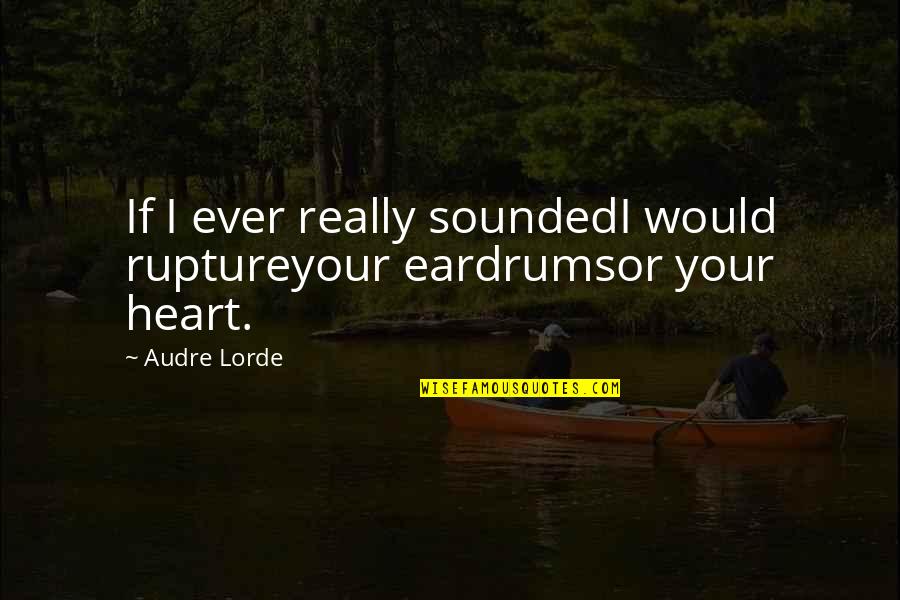 Lorde Quotes By Audre Lorde: If I ever really soundedI would ruptureyour eardrumsor