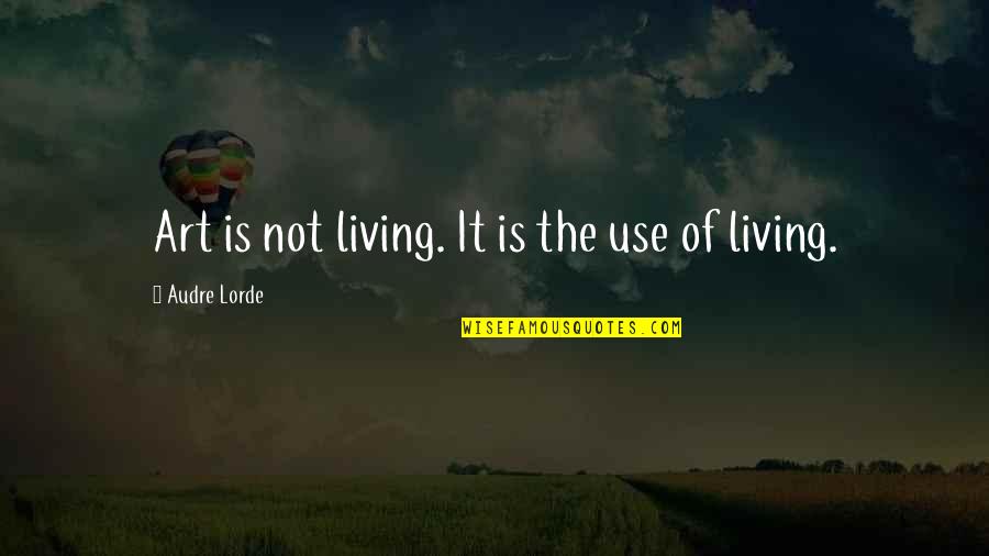 Lorde Quotes By Audre Lorde: Art is not living. It is the use