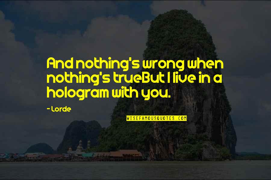 Lorde Quotes By Lorde: And nothing's wrong when nothing's trueBut I live