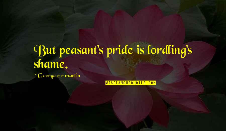 Lordling Quotes By George R R Martin: But peasant's pride is lordling's shame.