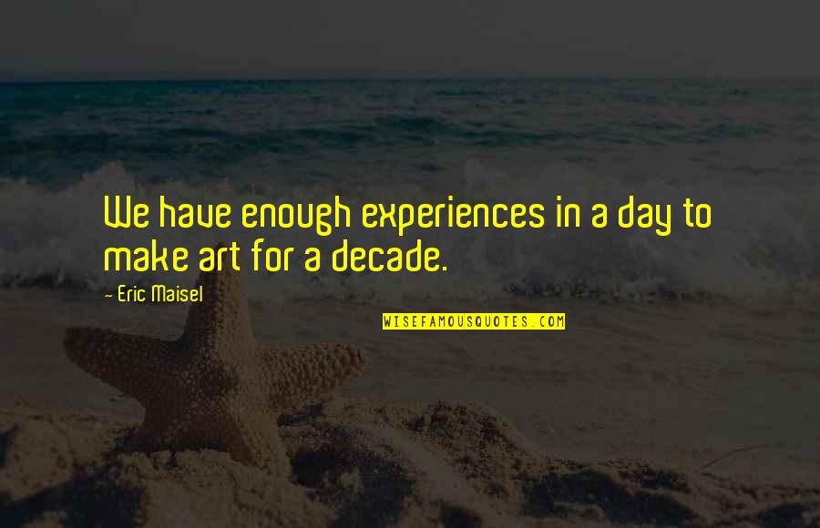 Lordly Arrogant Quotes By Eric Maisel: We have enough experiences in a day to