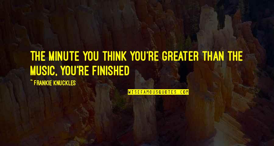 Lordly Feder Quotes By Frankie Knuckles: The minute you think you're greater than the