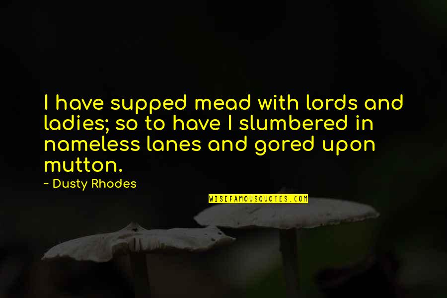 Lords And Ladies Quotes By Dusty Rhodes: I have supped mead with lords and ladies;