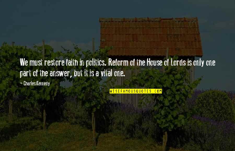 Lords Best Quotes By Charles Kennedy: We must restore faith in politics. Reform of