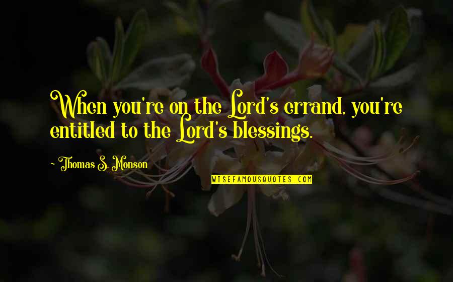 Lord's Blessings Quotes By Thomas S. Monson: When you're on the Lord's errand, you're entitled