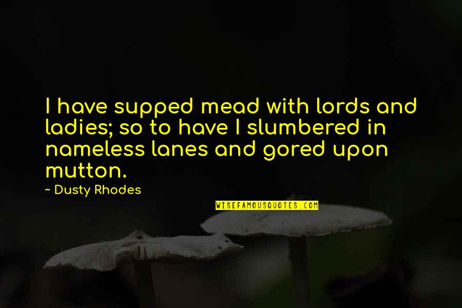 Lords Quotes By Dusty Rhodes: I have supped mead with lords and ladies;