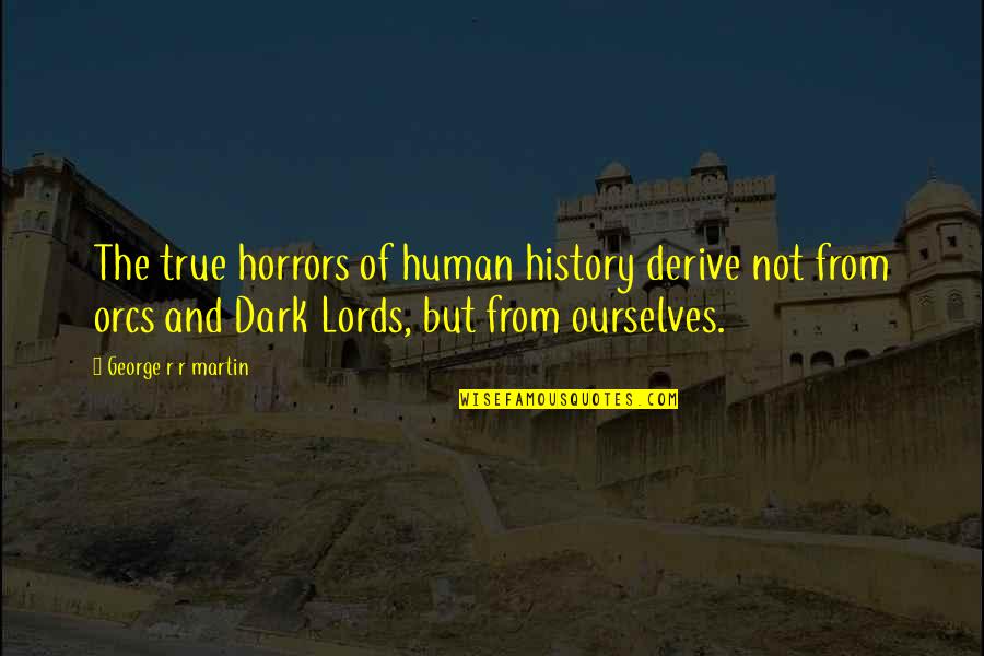 Lords Quotes By George R R Martin: The true horrors of human history derive not