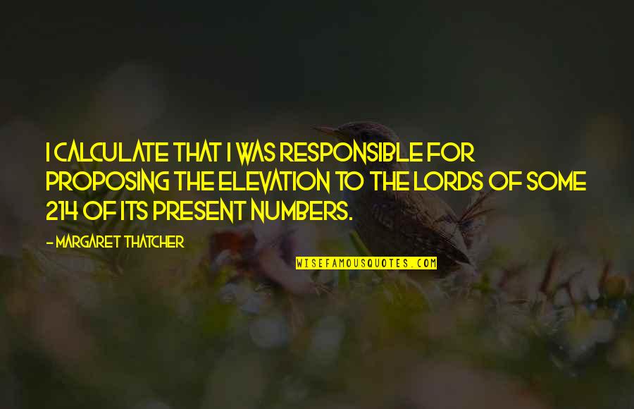 Lords Quotes By Margaret Thatcher: I calculate that I was responsible for proposing