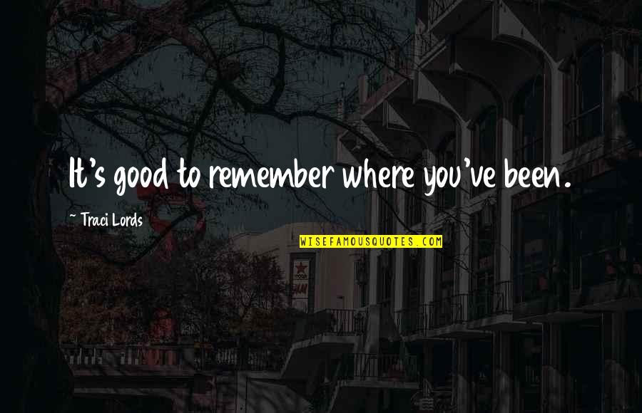 Lords Quotes By Traci Lords: It's good to remember where you've been.