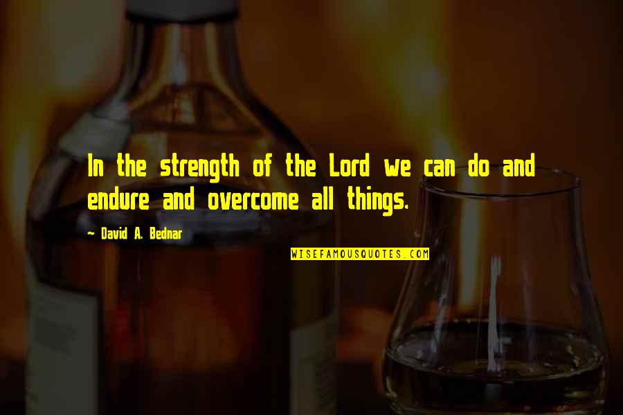 Lord's Strength Quotes By David A. Bednar: In the strength of the Lord we can