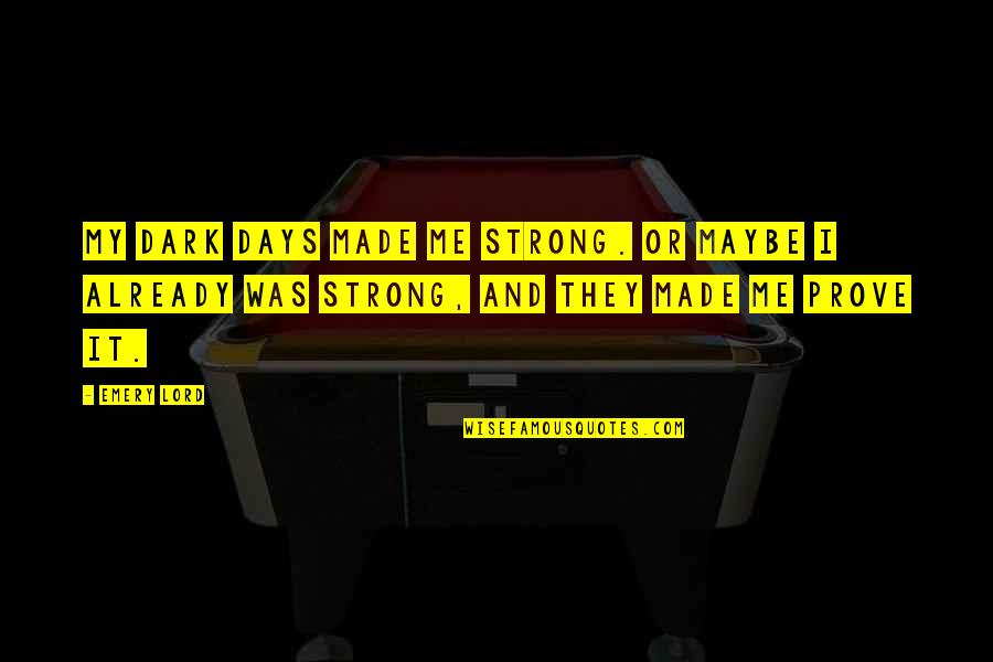 Lord's Strength Quotes By Emery Lord: My dark days made me strong. Or maybe
