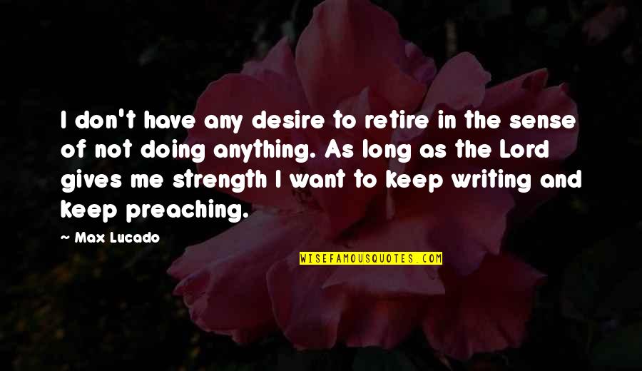 Lord's Strength Quotes By Max Lucado: I don't have any desire to retire in