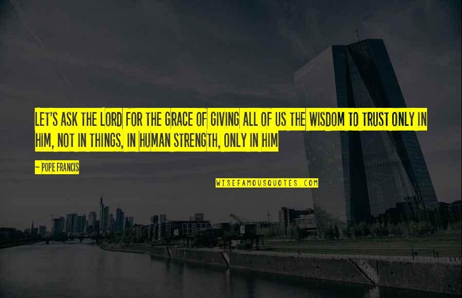 Lord's Strength Quotes By Pope Francis: Let's ask the Lord for the grace of