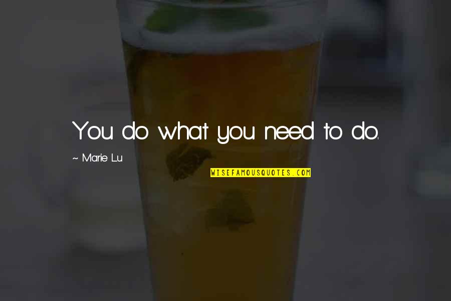 Lore Film Quotes By Marie Lu: You do what you need to do. Lore Film Quotes By Marie Lu: You do what you need to do.