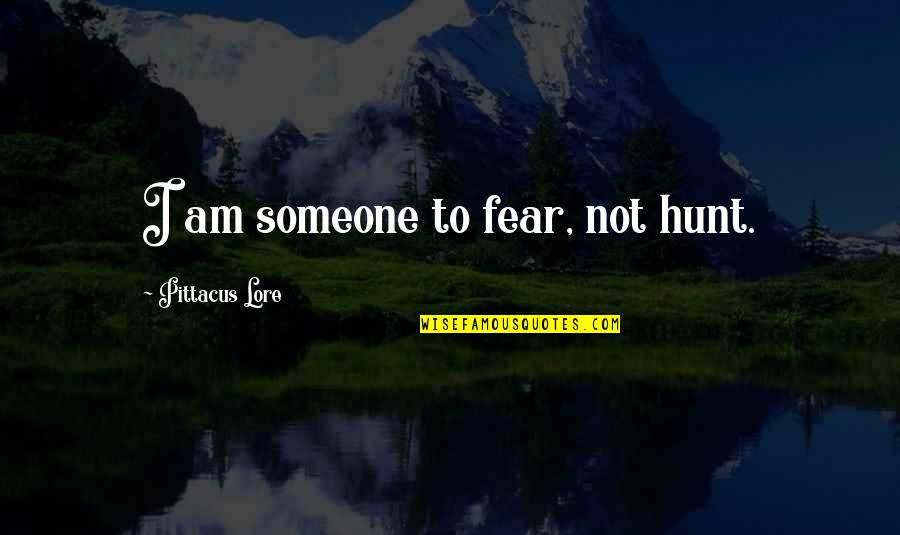 Lore Quotes By Pittacus Lore: I am someone to fear, not hunt.