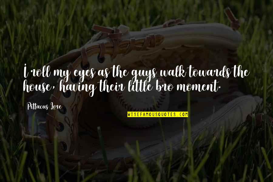 Lore Quotes By Pittacus Lore: I roll my eyes as the guys walk