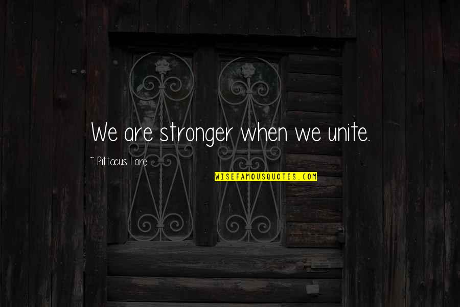 Lore Quotes By Pittacus Lore: We are stronger when we unite.