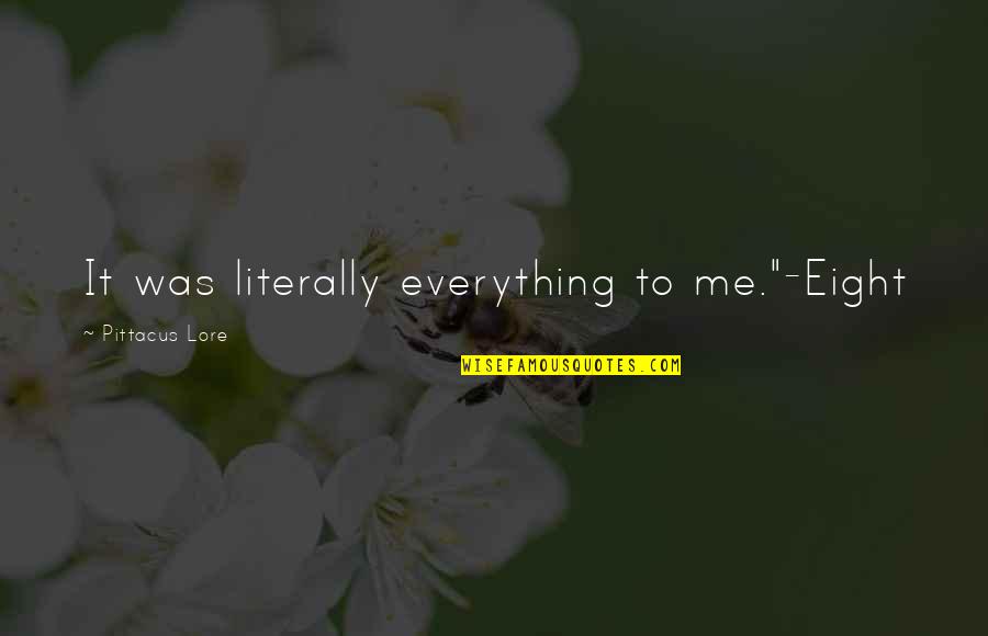 Lore Quotes By Pittacus Lore: It was literally everything to me."-Eight