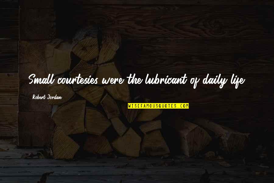 Lorealsublime Quotes By Robert Jordan: Small courtesies were the lubricant of daily life.