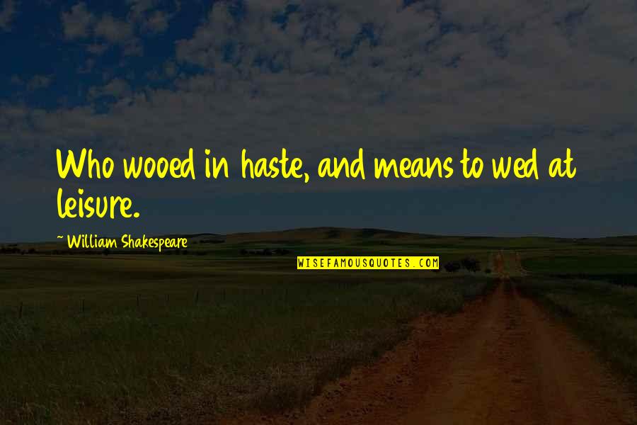 Loreans Quotes By William Shakespeare: Who wooed in haste, and means to wed