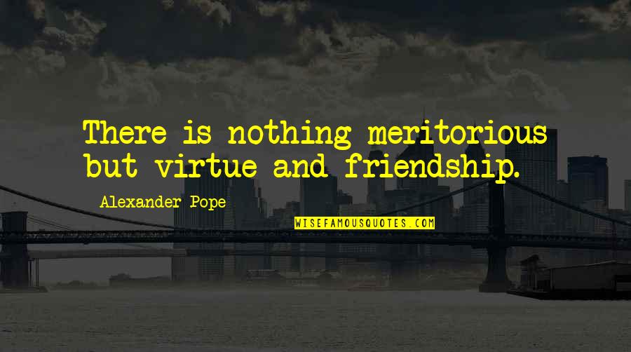 Loredana Jolie Quotes By Alexander Pope: There is nothing meritorious but virtue and friendship.